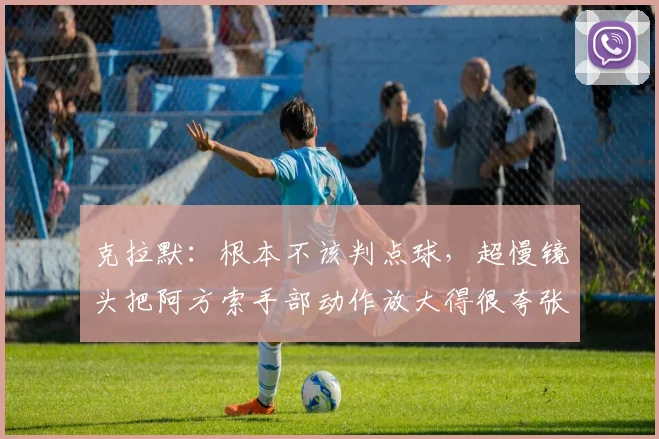 克拉默：根本不该判点球，超慢镜头把阿方索手部动作放大得很夸张